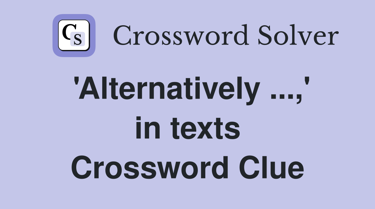 'Alternatively,' in texts Crossword Clue Answers Crossword Solver